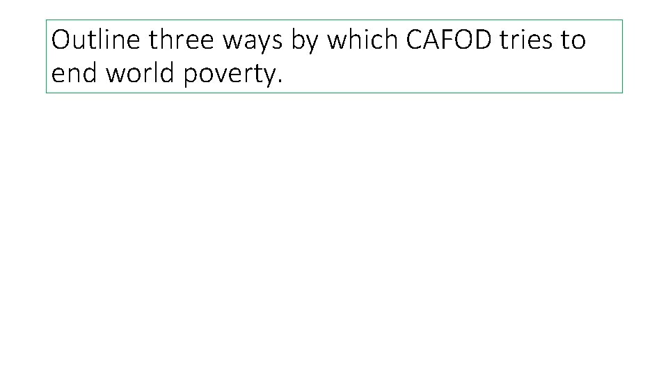 Outline three ways by which CAFOD tries to end world poverty. Outline three ways by which CAFOD tries to end world poverty.