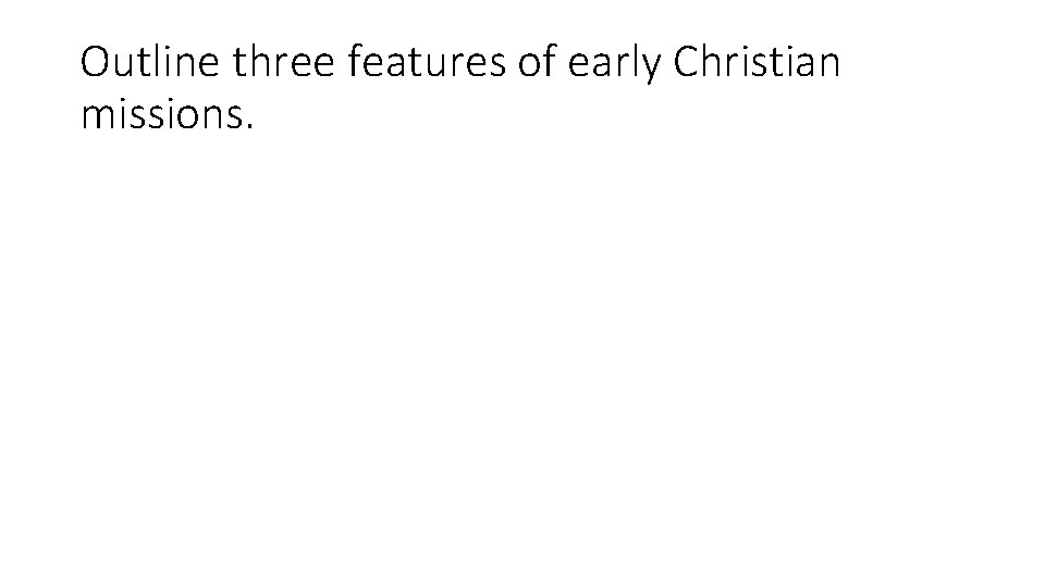 Outline three features of early Christian missions. Outline three features of early Christian missions.