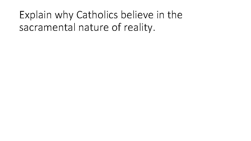 Explain why Catholics believe in the sacramental nature of reality. Explain why Catholics believe in the sacramental nature of reality.