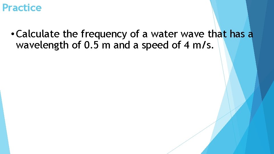 Practice • Calculate the frequency of a water wave that has a wavelength of