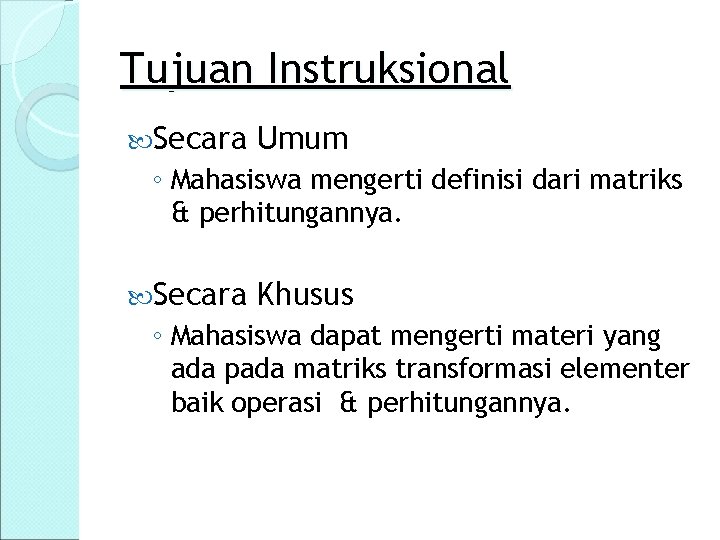Tujuan Instruksional Secara Umum ◦ Mahasiswa mengerti definisi dari matriks & perhitungannya. Secara Khusus