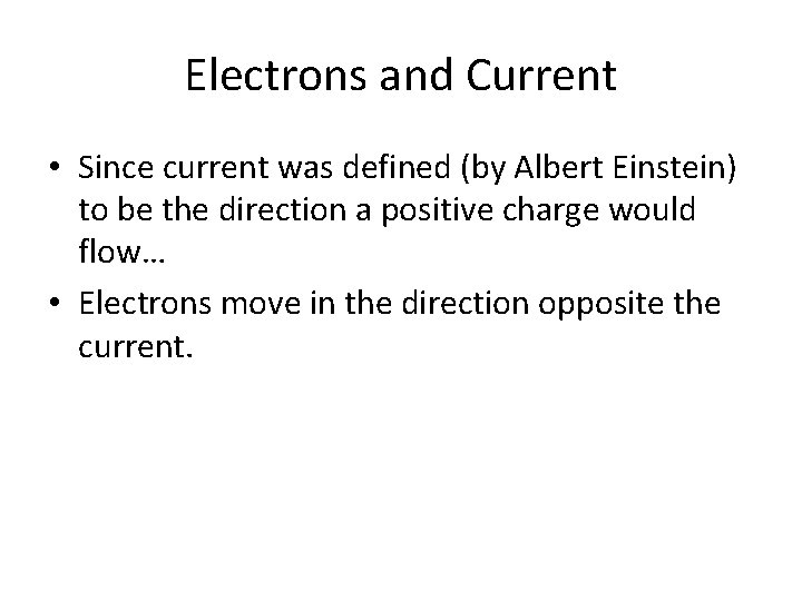 Electrons and Current • Since current was defined (by Albert Einstein) to be the