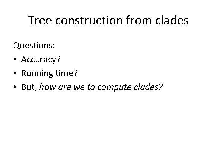 Tree construction from clades Questions: • Accuracy? • Running time? • But, how are