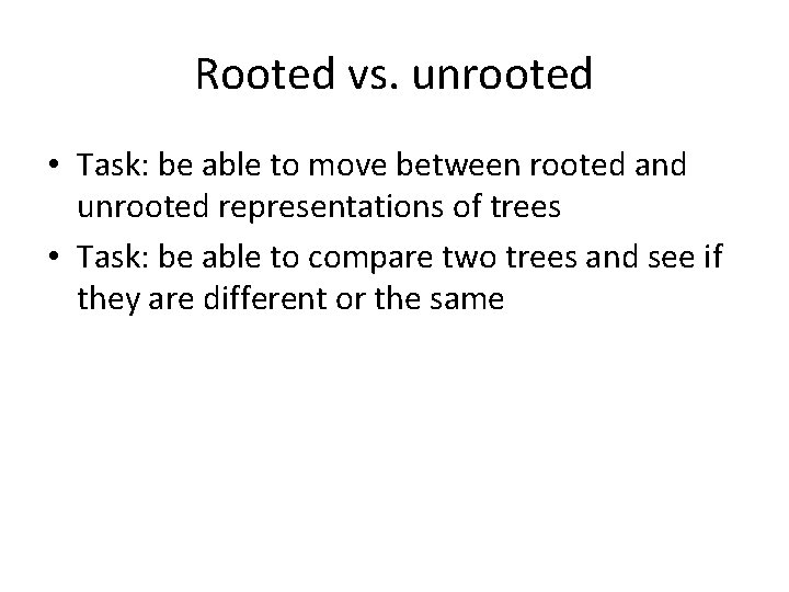 Rooted vs. unrooted • Task: be able to move between rooted and unrooted representations