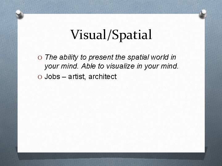 Visual/Spatial O The ability to present the spatial world in your mind. Able to