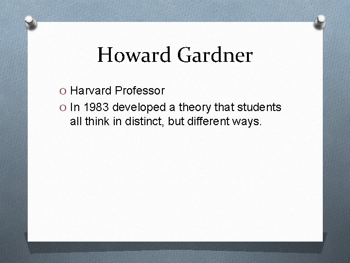Howard Gardner O Harvard Professor O In 1983 developed a theory that students all