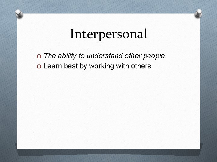 Interpersonal O The ability to understand other people. O Learn best by working with
