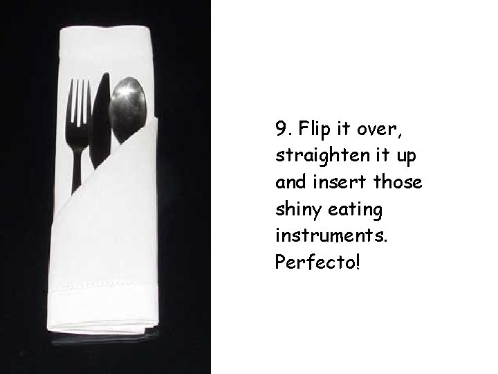 9. Flip it over, straighten it up and insert those shiny eating instruments. Perfecto!
