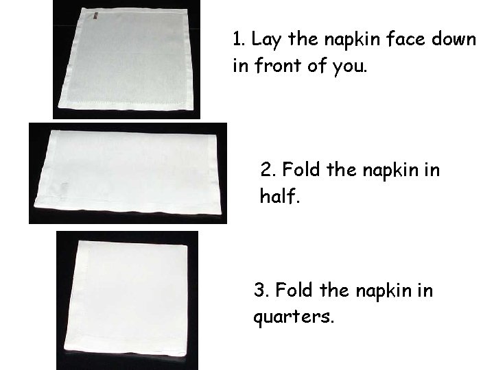 1. Lay the napkin face down in front of you. 2. Fold the napkin 1. Lay the napkin face down in front of you. 2. Fold the napkin
