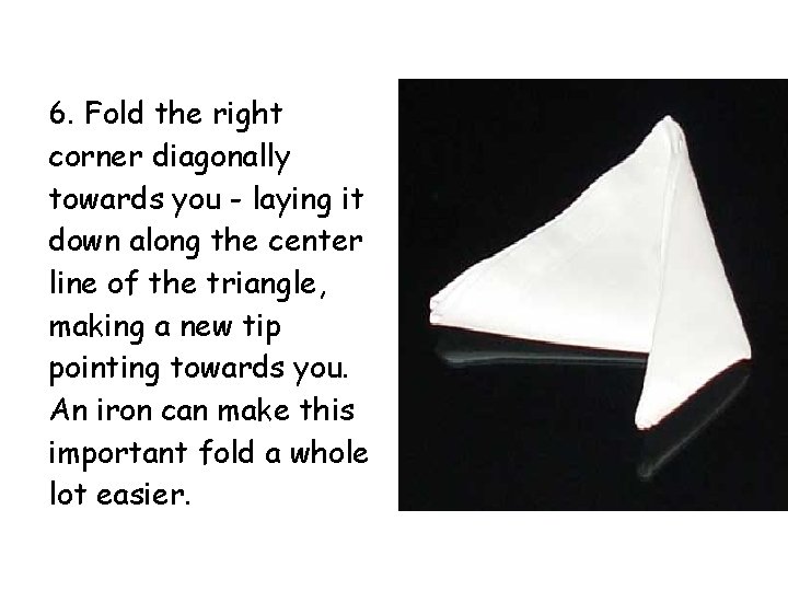 6. Fold the right corner diagonally towards you - laying it down along the 6. Fold the right corner diagonally towards you - laying it down along the