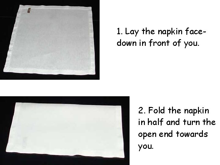 1. Lay the napkin facedown in front of you. 2. Fold the napkin in