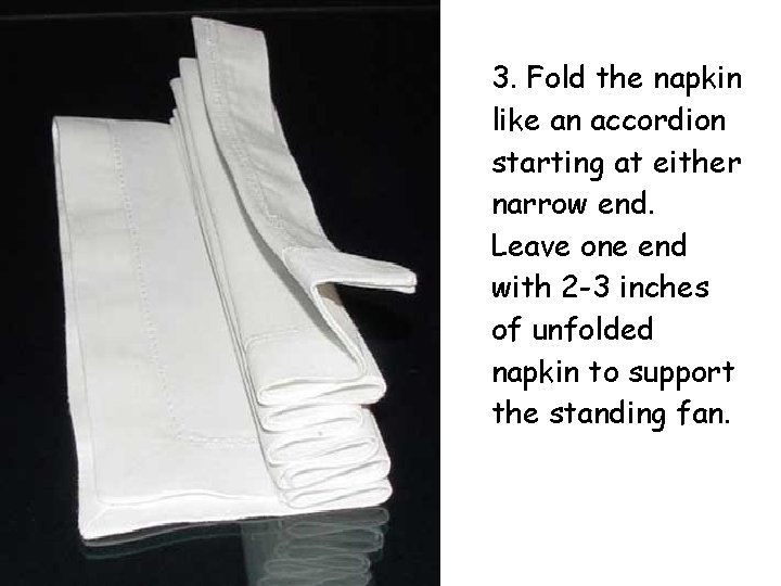 3. Fold the napkin like an accordion starting at either narrow end. Leave one 3. Fold the napkin like an accordion starting at either narrow end. Leave one
