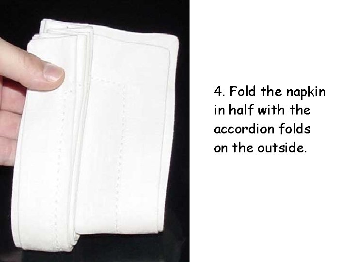 4. Fold the napkin in half with the accordion folds on the outside. 4. Fold the napkin in half with the accordion folds on the outside.