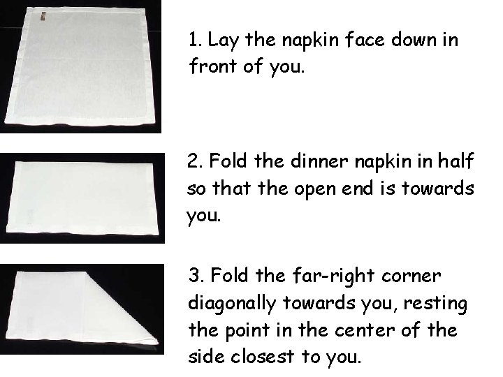 1. Lay the napkin face down in front of you. 2. Fold the dinner