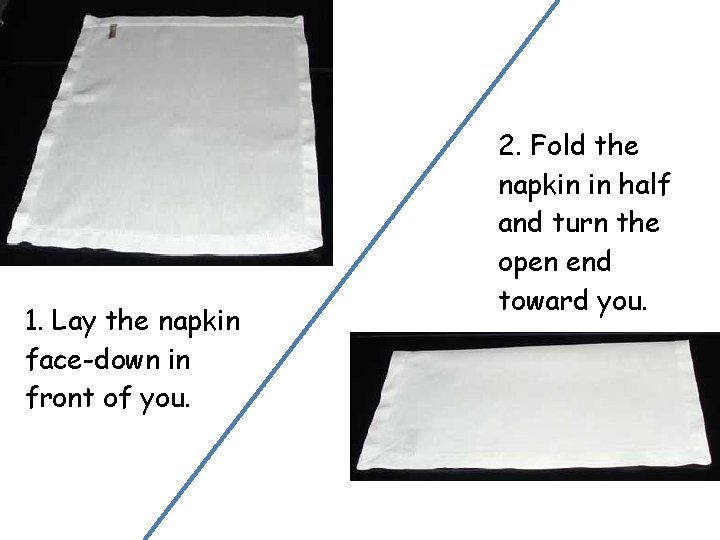 1. Lay the napkin face-down in front of you. 2. Fold the napkin in