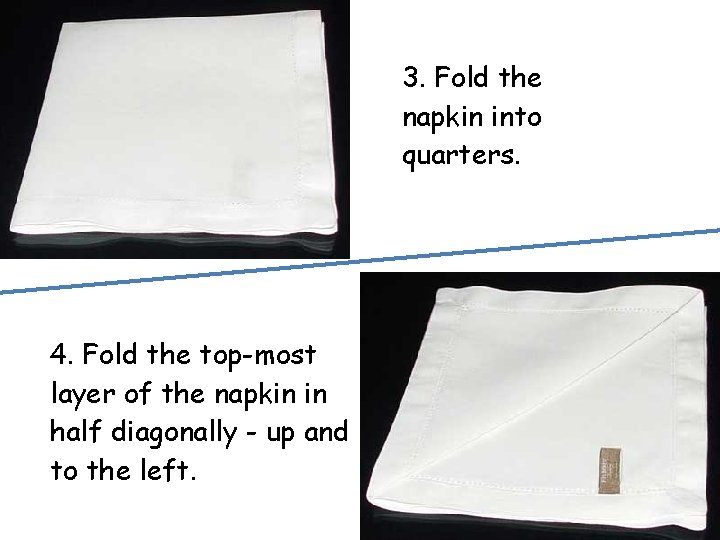 3. Fold the napkin into quarters. 4. Fold the top-most layer of the napkin