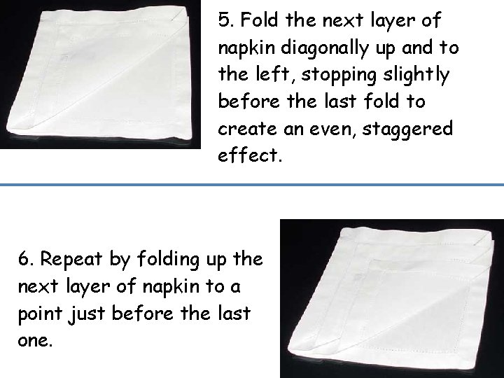5. Fold the next layer of napkin diagonally up and to the left, stopping 5. Fold the next layer of napkin diagonally up and to the left, stopping