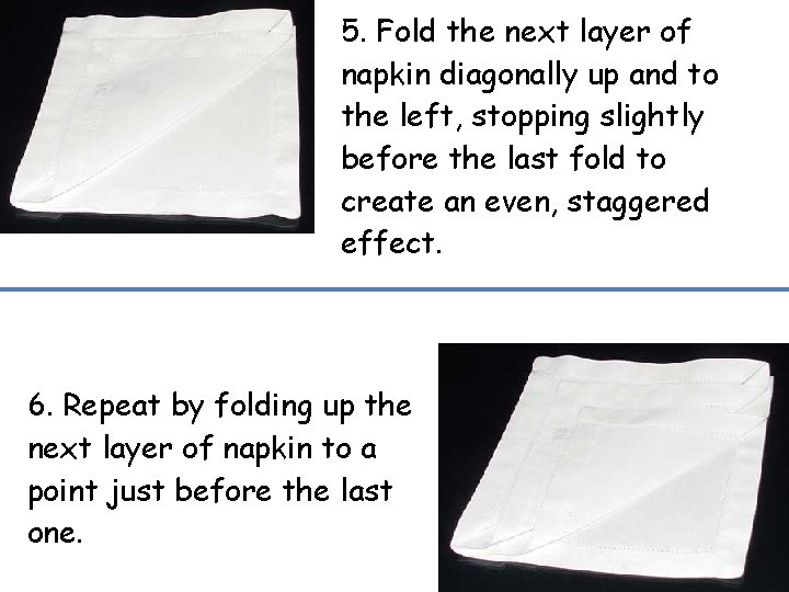 5. Fold the next layer of napkin diagonally up and to the left, stopping
