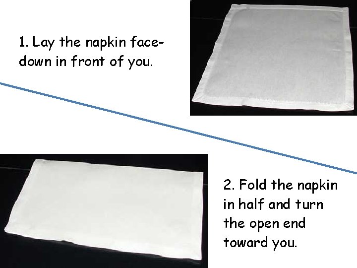 1. Lay the napkin facedown in front of you. 2. Fold the napkin in