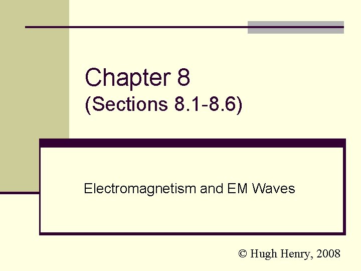 Chapter 8 (Sections 8. 1 -8. 6) Electromagnetism and EM Waves © Hugh Henry,