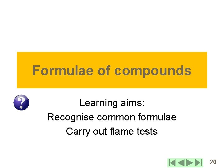 Formulae of compounds Learning aims: Recognise common formulae Carry out flame tests 20 