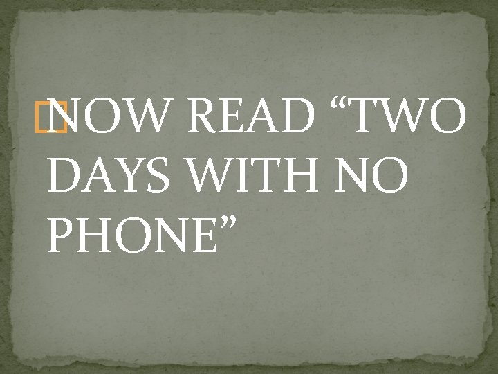 � NOW READ “TWO DAYS WITH NO PHONE” 