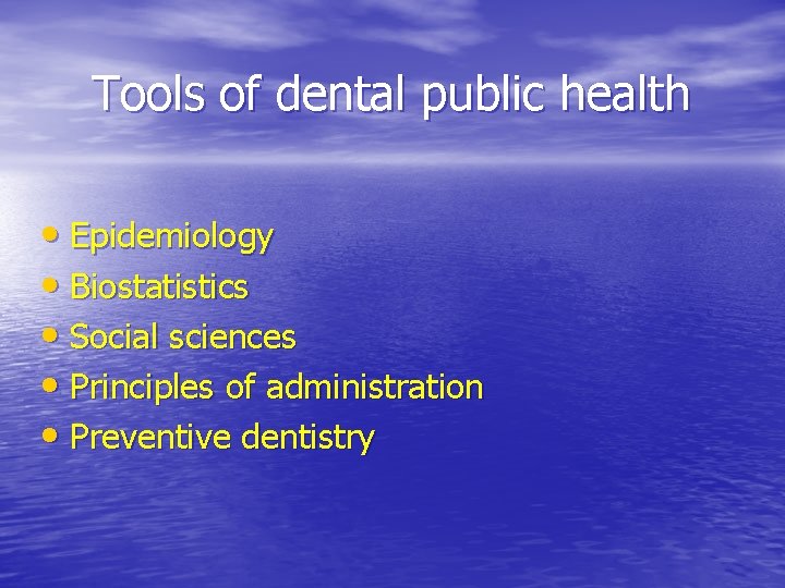 Tools of dental public health • Epidemiology • Biostatistics • Social sciences • Principles