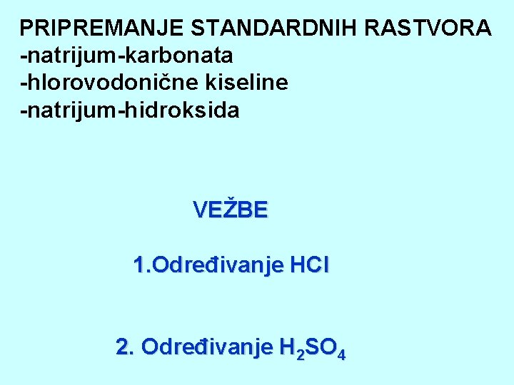 PRIPREMANJE STANDARDNIH RASTVORA -natrijum-karbonata -hlorovodonične kiseline -natrijum-hidroksida VEŽBE 1. Određivanje HCl 2. Određivanje H