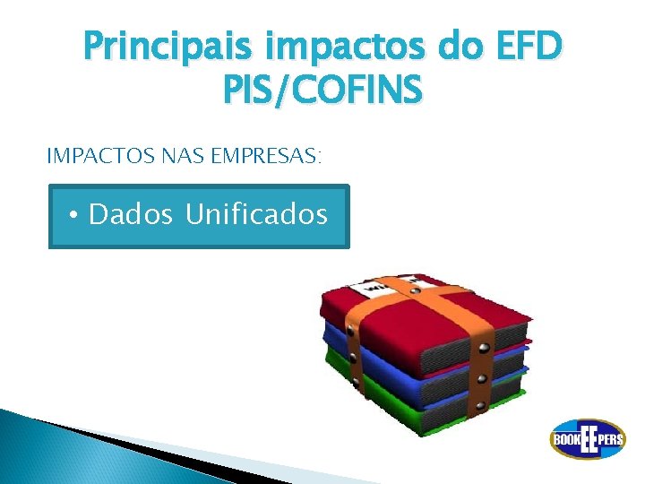 Principais impactos do EFD PIS/COFINS IMPACTOS NAS EMPRESAS: • Dados Unificados 