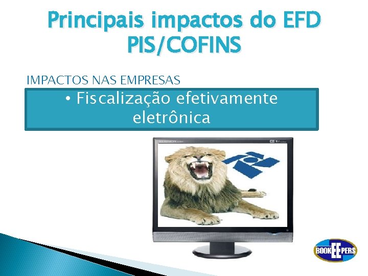 Principais impactos do EFD PIS/COFINS IMPACTOS NAS EMPRESAS • Fiscalização efetivamente eletrônica 