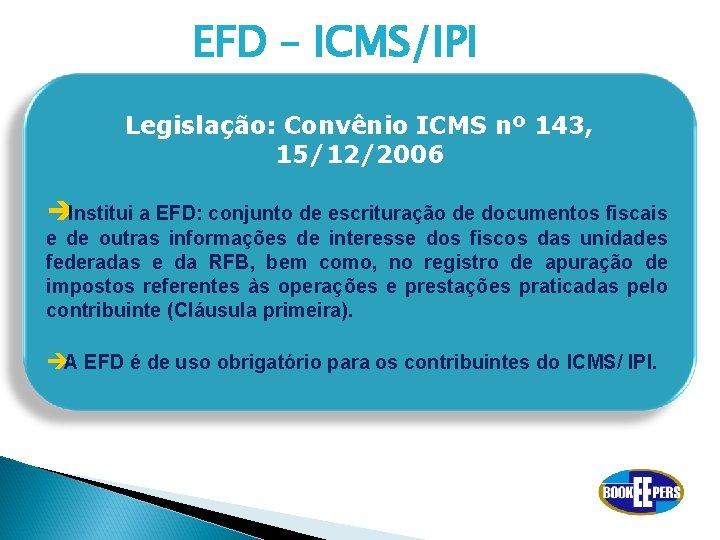 EFD – ICMS/IPI Legislação: Convênio ICMS nº 143, 15/12/2006 èInstitui a EFD: conjunto de