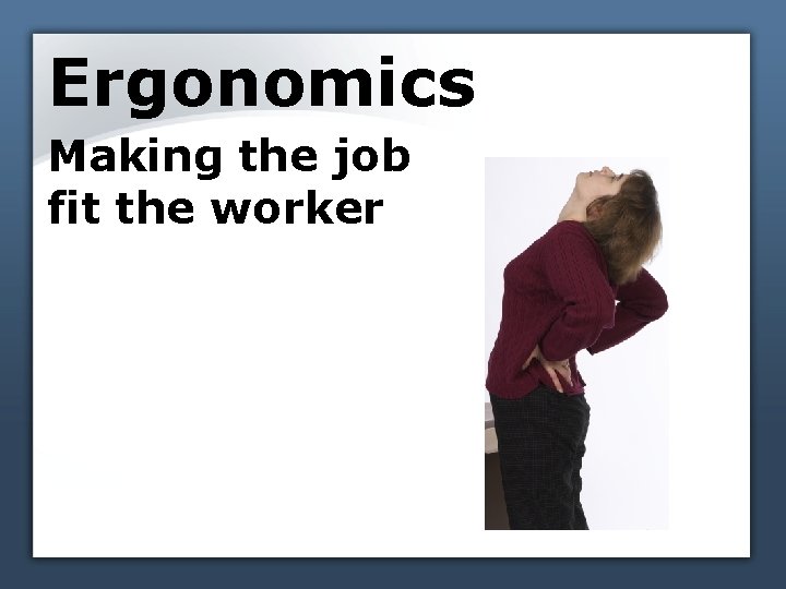 Ergonomics Making the job fit the worker 