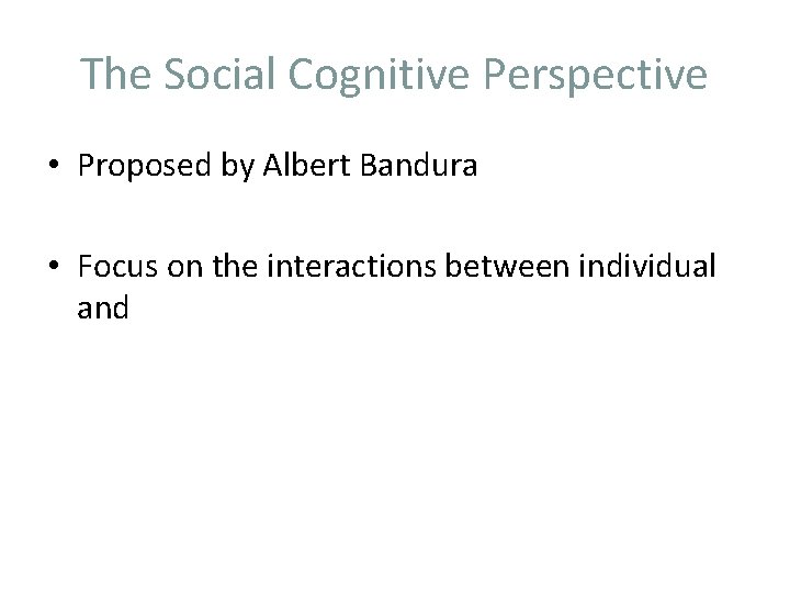 The Social Cognitive Perspective • Proposed by Albert Bandura • Focus on the interactions