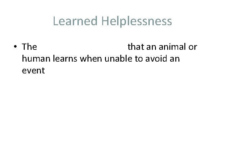 Learned Helplessness • The that an animal or human learns when unable to avoid