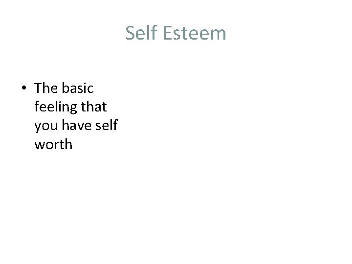 Self Esteem • The basic feeling that you have self worth 