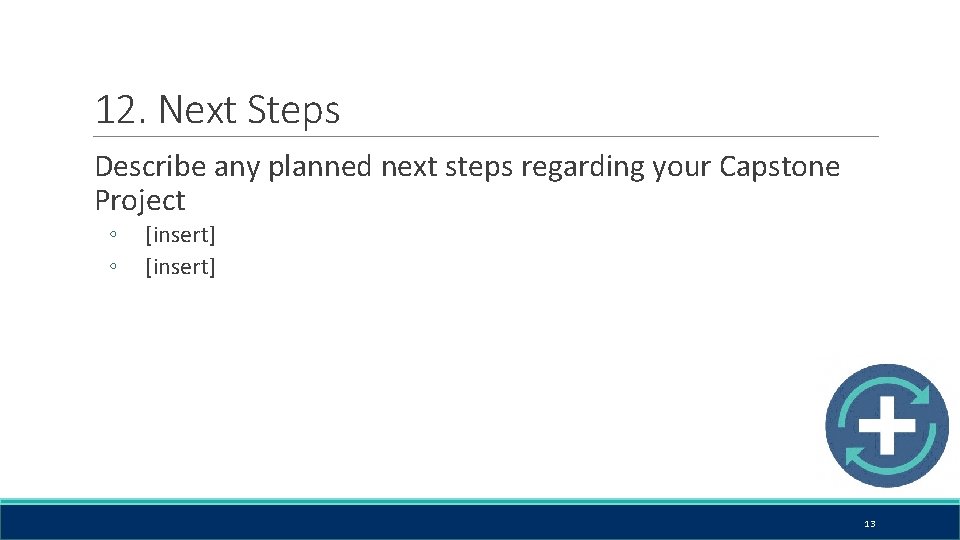 12. Next Steps Describe any planned next steps regarding your Capstone Project ◦ ◦