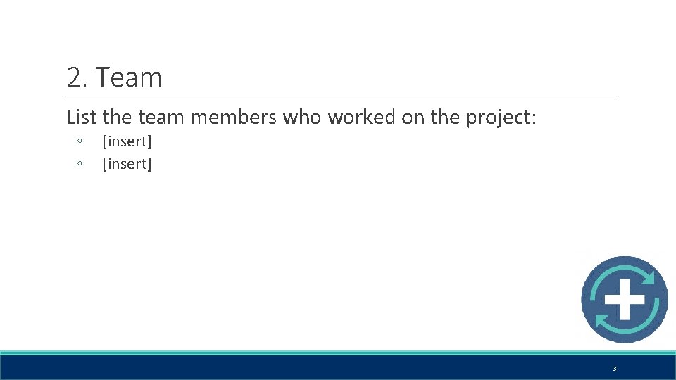 2. Team List the team members who worked on the project: ◦ ◦ [insert]