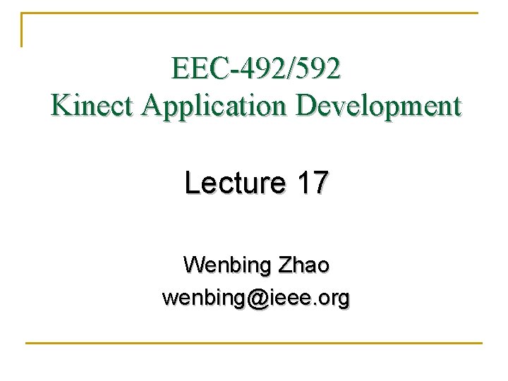 EEC-492/592 Kinect Application Development Lecture 17 Wenbing Zhao wenbing@ieee. org 
