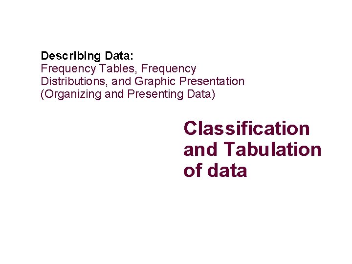 Describing Data: Frequency Tables, Frequency Distributions, and Graphic Presentation (Organizing and Presenting Data) Classification