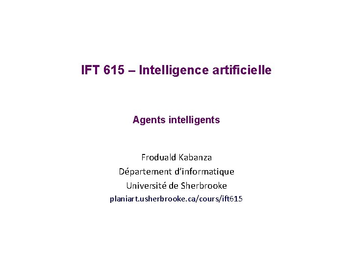 IFT 615 – Intelligence artificielle Agents intelligents Froduald Kabanza Département d’informatique Université de Sherbrooke