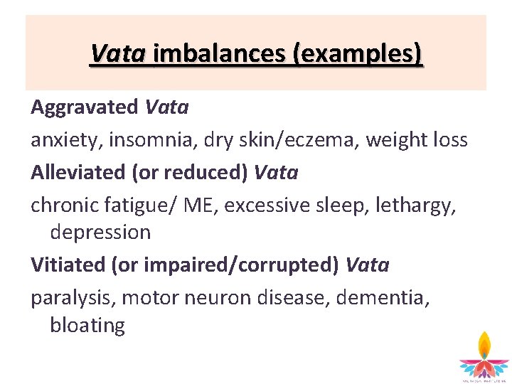 Vata imbalances (examples) Aggravated Vata anxiety, insomnia, dry skin/eczema, weight loss Alleviated (or reduced)