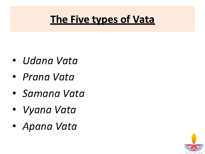 The Five types of Vata • • • Udana Vata Prana Vata Samana Vata