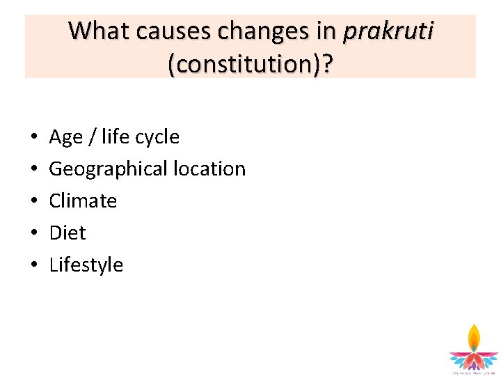 What causes changes in prakruti (constitution)? • • • Age / life cycle Geographical