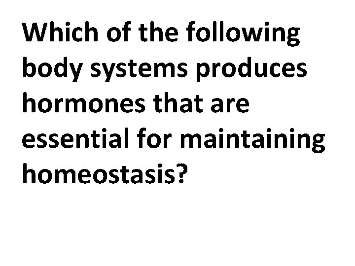 Which of the following body systems produces hormones that are essential for maintaining homeostasis?