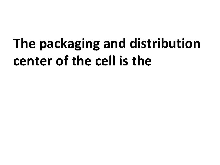 The packaging and distribution center of the cell is the 