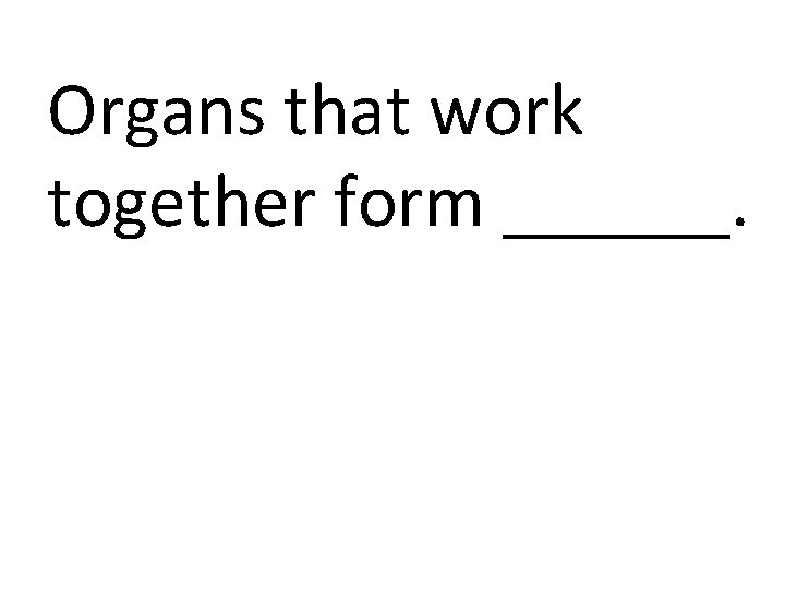 Organs that work together form ______. 