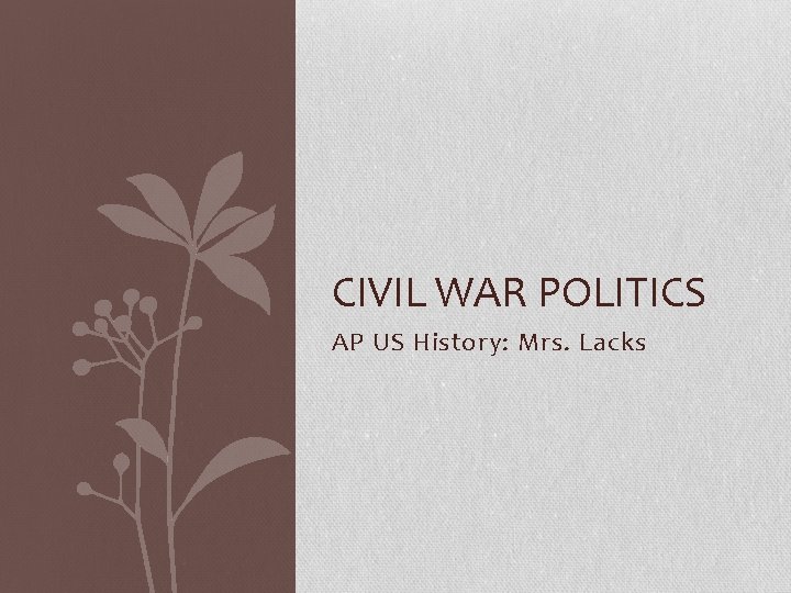 CIVIL WAR POLITICS AP US History: Mrs. Lacks 