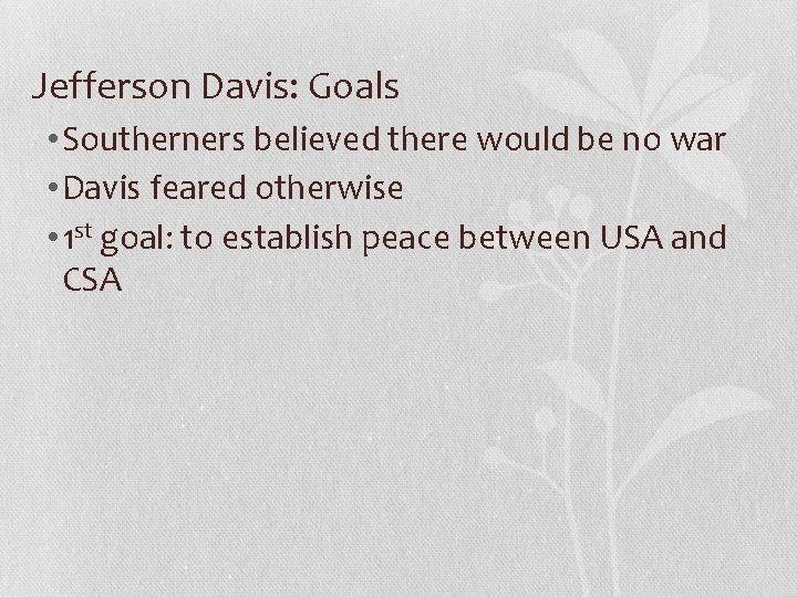 Jefferson Davis: Goals • Southerners believed there would be no war • Davis feared