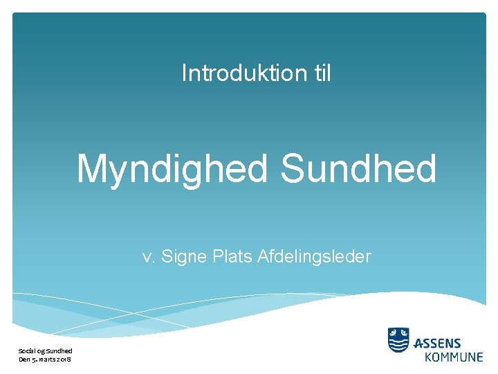 Introduktion til Myndighed Sundhed v. Signe Plats Afdelingsleder Social og Sundhed Den 5. marts