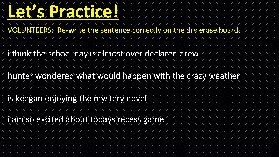 Let’s Practice! VOLUNTEERS: Re-write the sentence correctly on the dry erase board. i think Let’s Practice! VOLUNTEERS: Re-write the sentence correctly on the dry erase board. i think